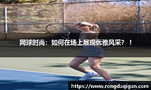 网球时尚：如何在场上展现优雅风采？ !
