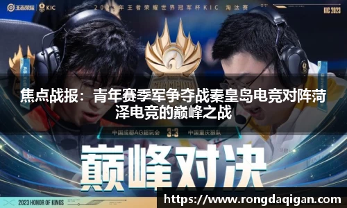 焦点战报：青年赛季军争夺战秦皇岛电竞对阵菏泽电竞的巅峰之战