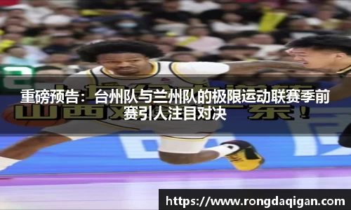 重磅预告：台州队与兰州队的极限运动联赛季前赛引人注目对决