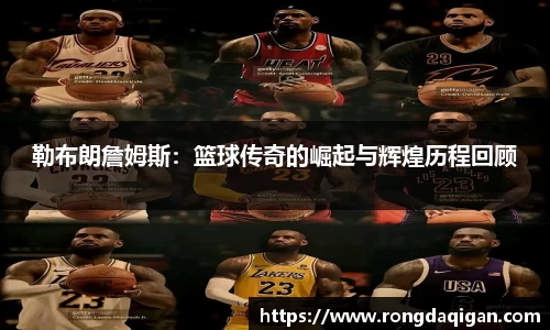 勒布朗詹姆斯：篮球传奇的崛起与辉煌历程回顾
