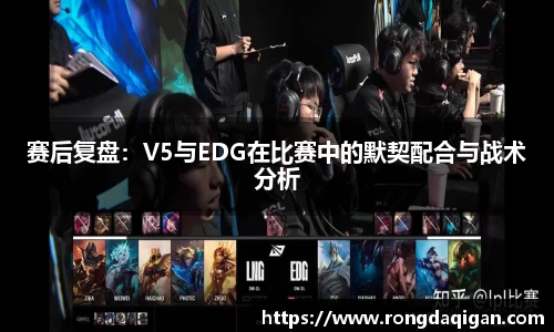 赛后复盘：V5与EDG在比赛中的默契配合与战术分析