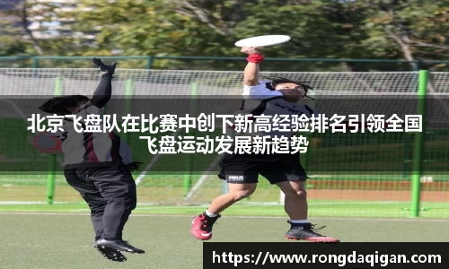 北京飞盘队在比赛中创下新高经验排名引领全国飞盘运动发展新趋势
