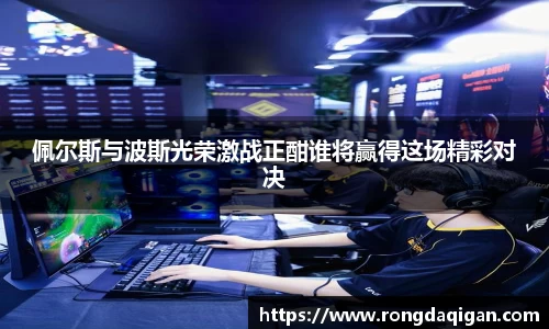 佩尔斯与波斯光荣激战正酣谁将赢得这场精彩对决